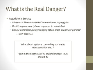 What is the Real Danger?
• Algorithmic Lunacy
• Job search AI recommended women lower paying jobs
• Health app on smartpho...