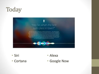 Today
• Siri
• Cortana
• Alexa
• Google Now
 
