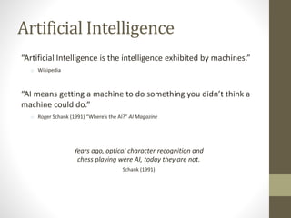 Artificial Intelligence
“Artificial Intelligence is the intelligence exhibited by machines.”
o Wikipedia
“AI means getting...