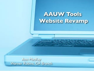 AAUW Tools
                Website Revamp




      Ann MacKay
Warner Robins, GA Branch
 