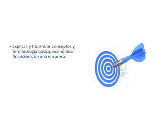 Objetivo de la reunión
• Explicar y transmitir conceptos y
terminología básica, económico
financiera, de una empresa.
 