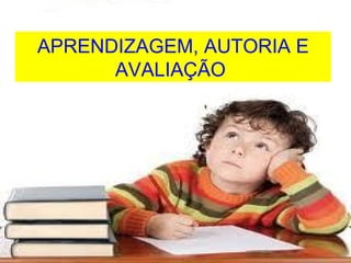 APRENDIZAGEM, AUTORIA E
      AVALIAÇÃO
 