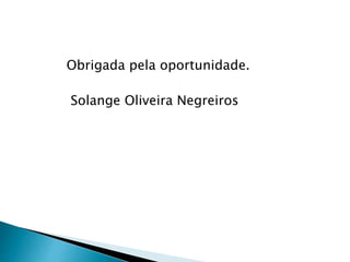 Obrigada pela oportunidade.
Solange Oliveira Negreiros
 
