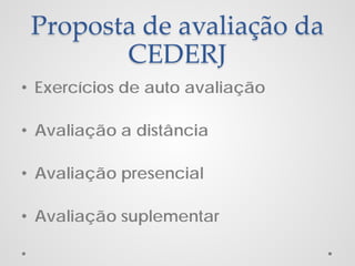 Proposta de avaliação da
CEDERJ
• Exercícios de auto avaliação
• Avaliação a distância
• Avaliação presencial
• Avaliação suplementar

 
