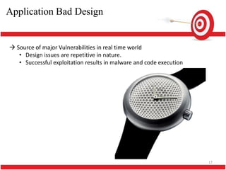 Application Bad Design


 Source of major Vulnerabilities in real time world
   • Design issues are repetitive in nature.
   • Successful exploitation results in malware and code execution




                                                                     17
 