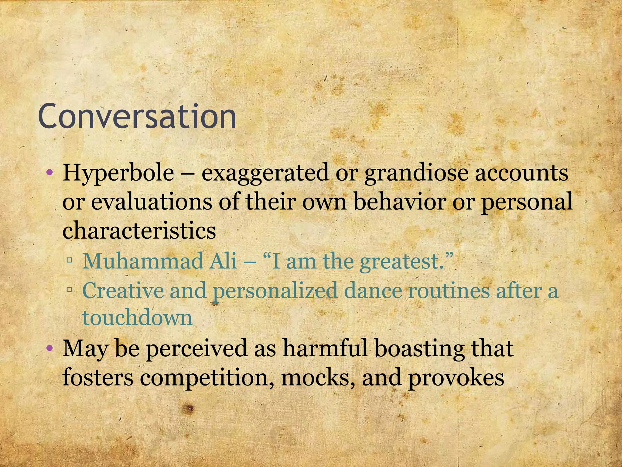 Conversation
• Hyperbole – exaggerated or grandiose accounts
or evaluations of their own behavior or personal
characteristics
▫ Muhammad Ali – “I am the greatest.”
▫ Creative and personalized dance routines after a
touchdown
• May be perceived as harmful boasting that
fosters competition, mocks, and provokes
 