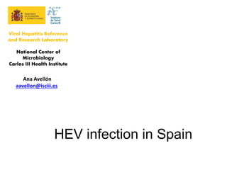 Viral Hepatitis Reference
and Research Laboratory
National Center of
Microbiology
Carlos III Health Institute
Ana Avellón
aavellon@isciii.es
HEV infection in Spain
 