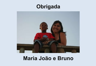 Obrigada<br />Maria João e Bruno<br />