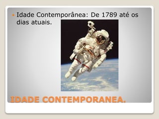 IDADE CONTEMPORANEA.
 Idade Contemporânea: De 1789 até os
dias atuais.
 