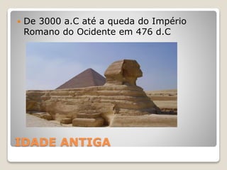 IDADE ANTIGA
 De 3000 a.C até a queda do Império
Romano do Ocidente em 476 d.C
 