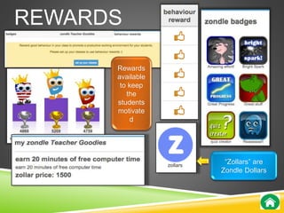REWARDS 
Rewards 
available 
to keep 
the 
students 
motivate 
d 
“Zollars” are 
Zondle Dollars 
 