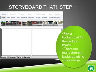 STORYBOARD THAT! STEP 1 
•Pick a 
background for 
the cartoon 
boxes. 
• There are 
many different 
backgrounds to 
choose from. 
 