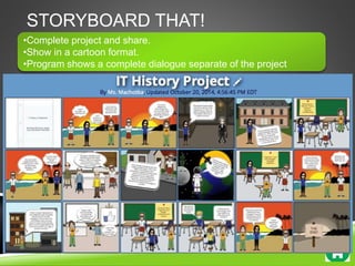 STORYBOARD THAT! 
•Complete project and share. 
•Show in a cartoon format. 
•Program shows a complete dialogue separate of the project 
 