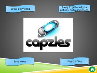 Social Storytelling 
Easy to use 
A way to gather all your 
pictures, audio and videos. 
Web 2.0 Tool 
 