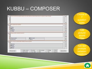 KUBBU – COMPOSER 
Choice of 
7 
question 
types 
Add 
picture/ 
sound 
Files 
Add text 
prompts 
between 
questions 
 