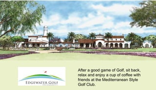 After a good game of Golf, sit back,
relax and enjoy a cup of coffee with
friends at the Mediterranean Style
Golf Club.
 