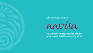 A New Civilization is born.
Aavisa means blessed by the heavens,
which is what this little community will be.
 