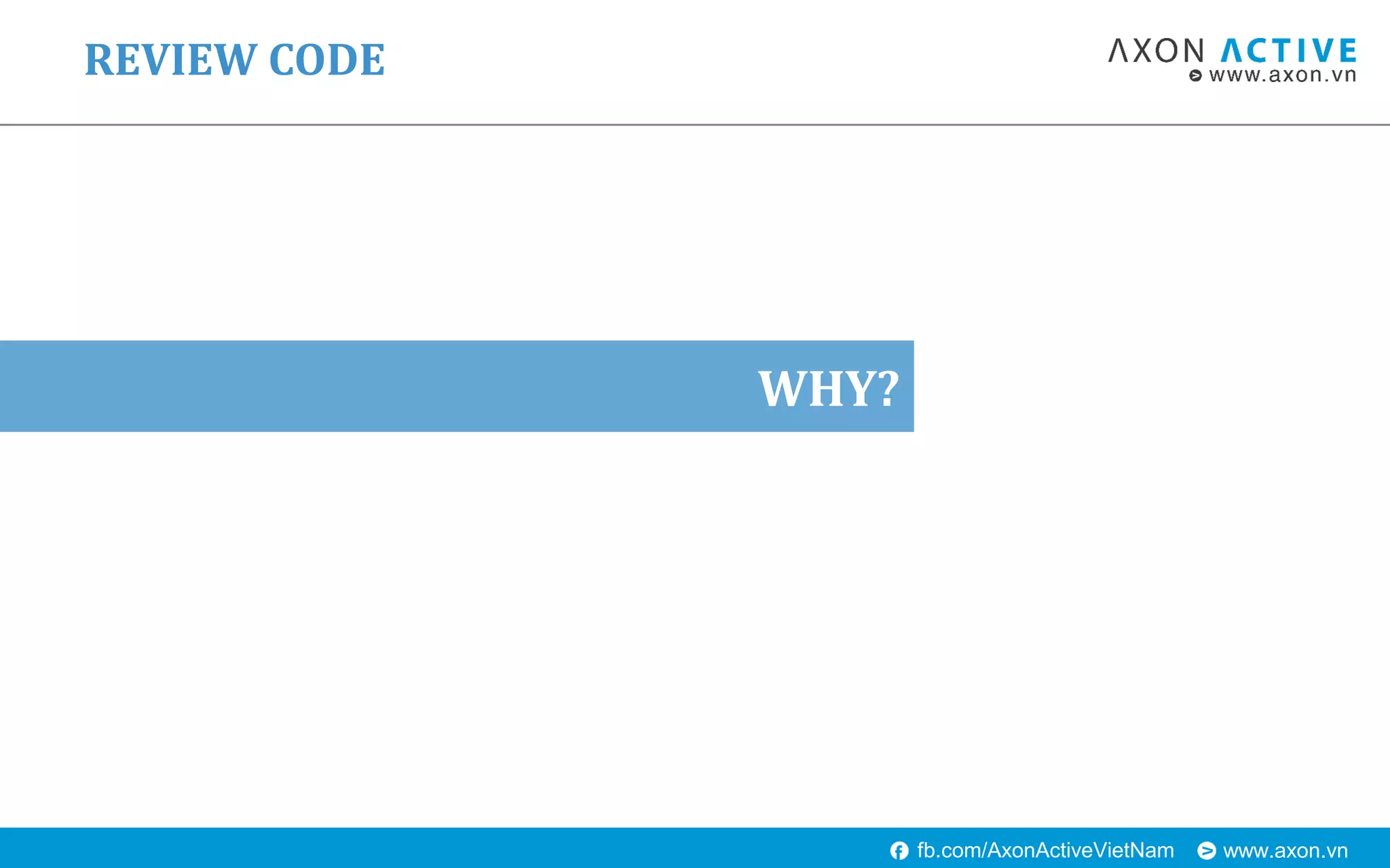 www.axon.vnfb.com/AxonActiveVietNam
WHY?
REVIEW CODE
 