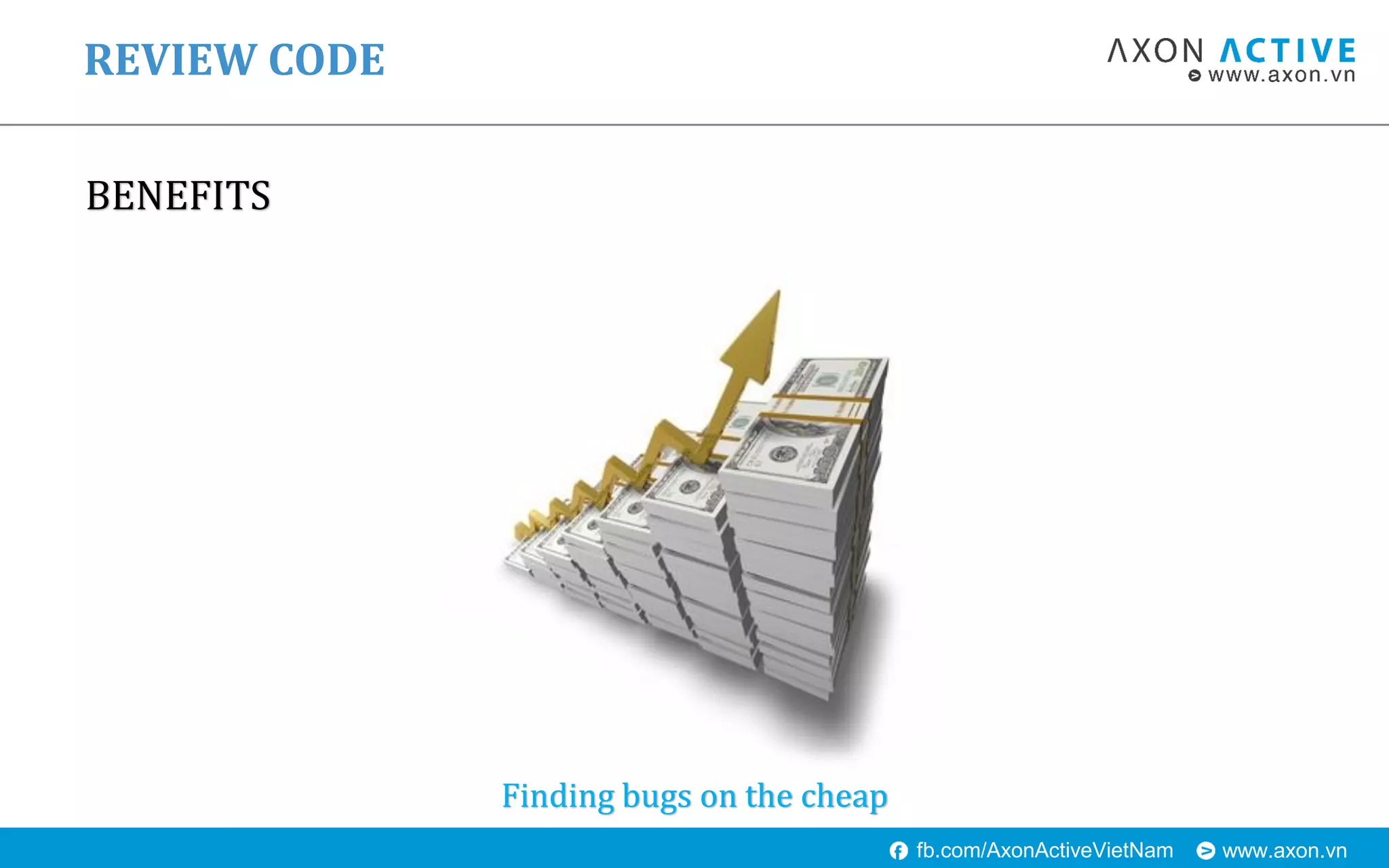 www.axon.vnfb.com/AxonActiveVietNam
BENEFITS
REVIEW CODE
Finding bugs on the cheap
 