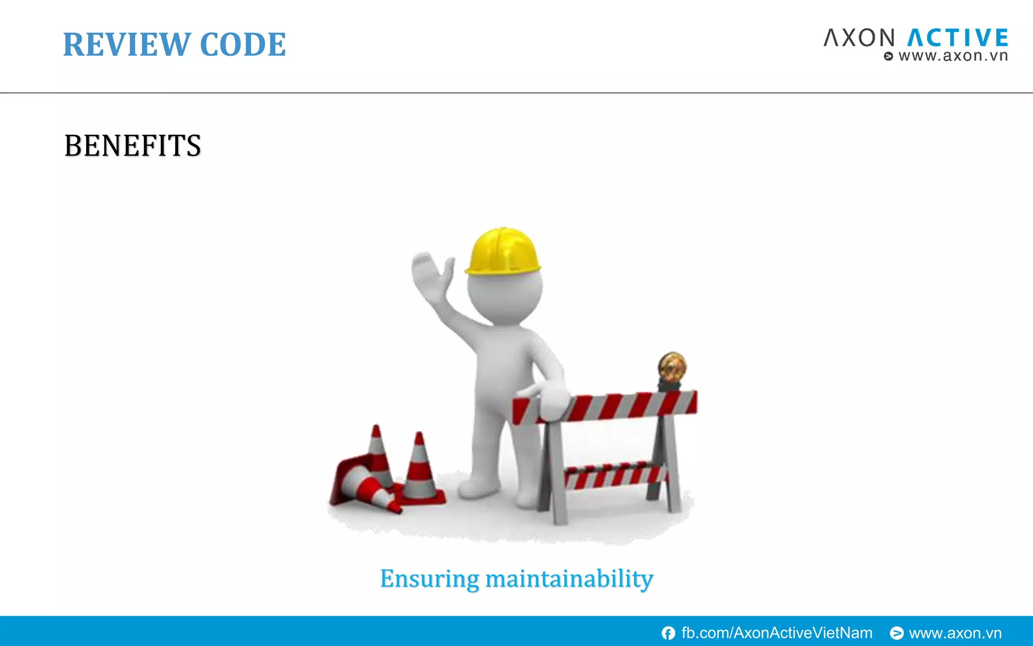 www.axon.vnfb.com/AxonActiveVietNam
BENEFITS
REVIEW CODE
Ensuring maintainability
 