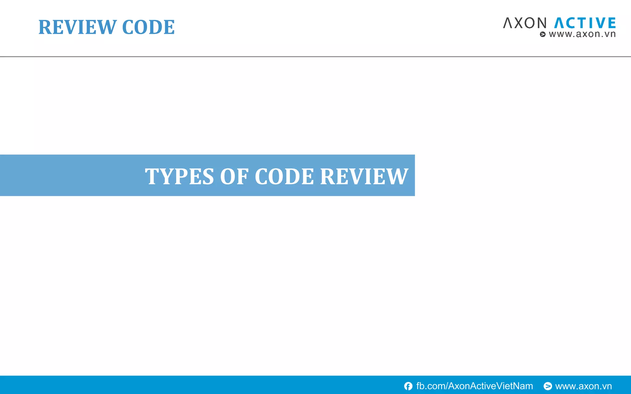 www.axon.vnfb.com/AxonActiveVietNam
TYPES OF CODE REVIEW
REVIEW CODE
 