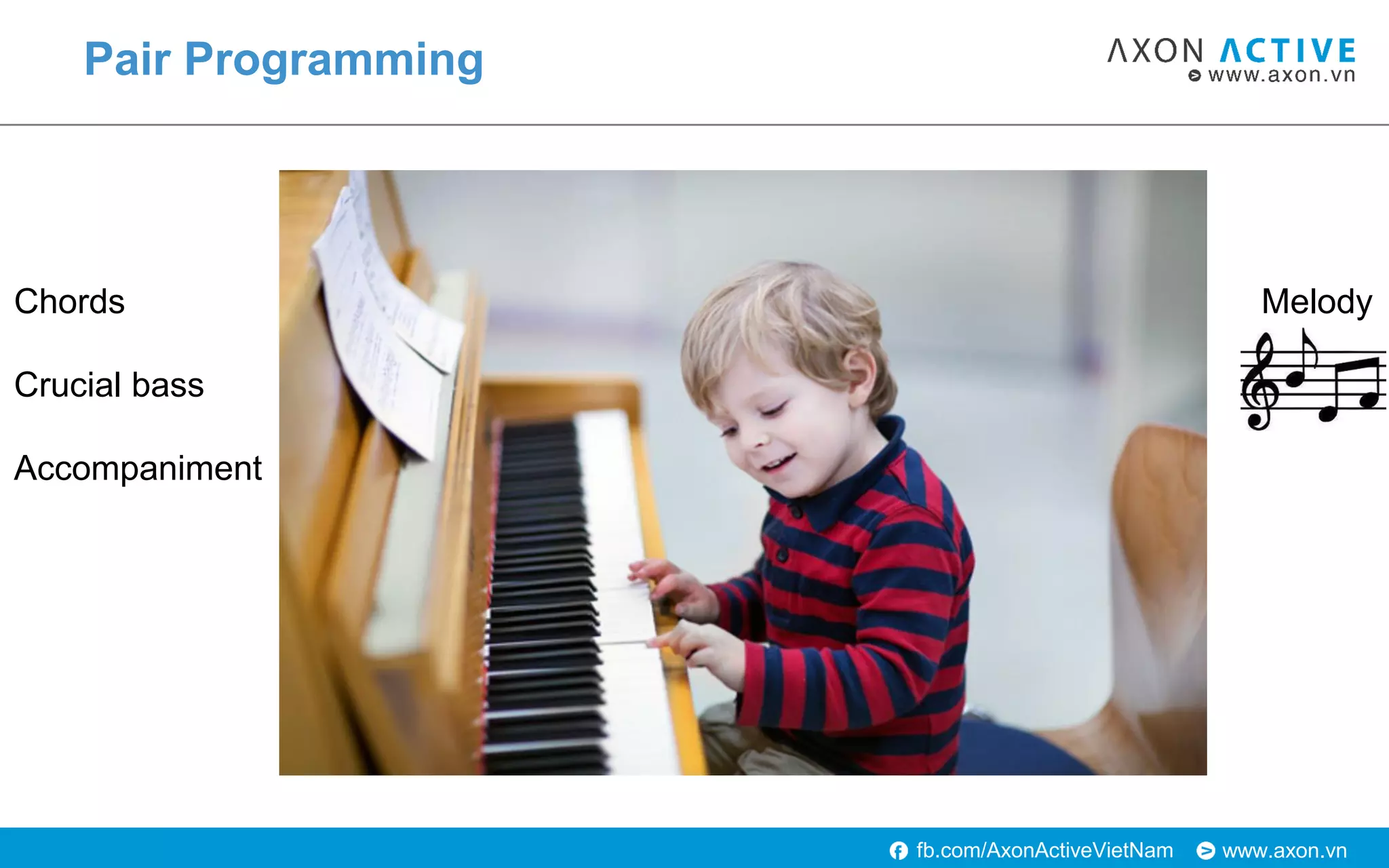 www.axon.vnfb.com/AxonActiveVietNam
Pair Programming
Chords
Crucial bass
Accompaniment
Melody
 