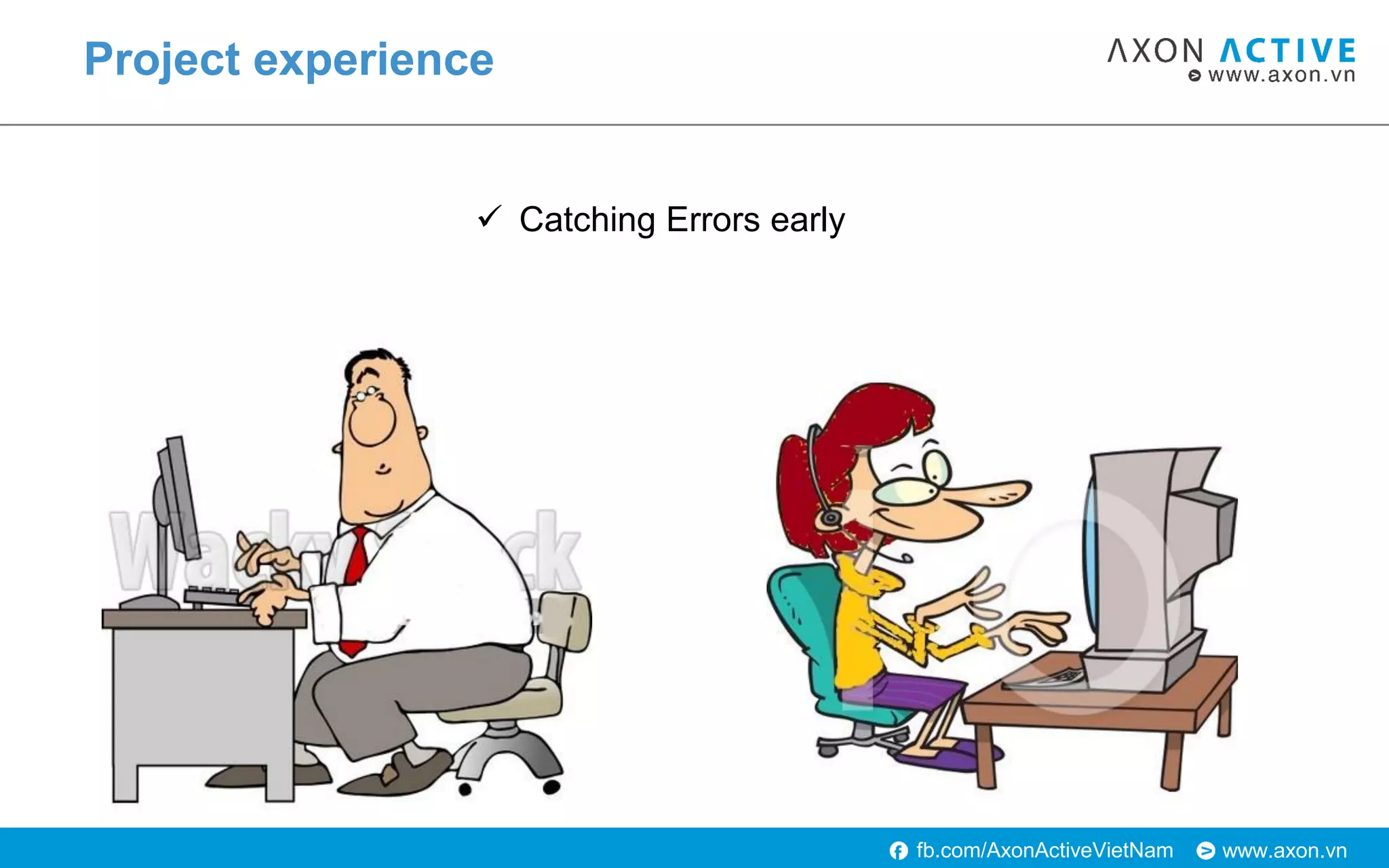 www.axon.vnfb.com/AxonActiveVietNam
Project experience
 Catching Errors early
 