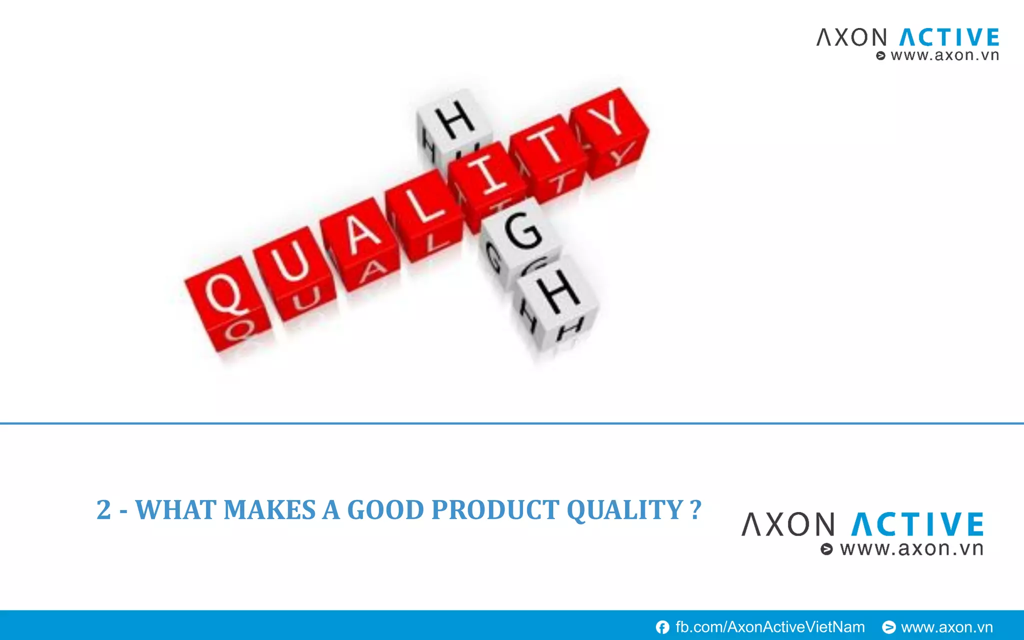 www.axon.vnfb.com/AxonActiveVietNam
2 - WHAT MAKES A GOOD PRODUCT QUALITY ?
 