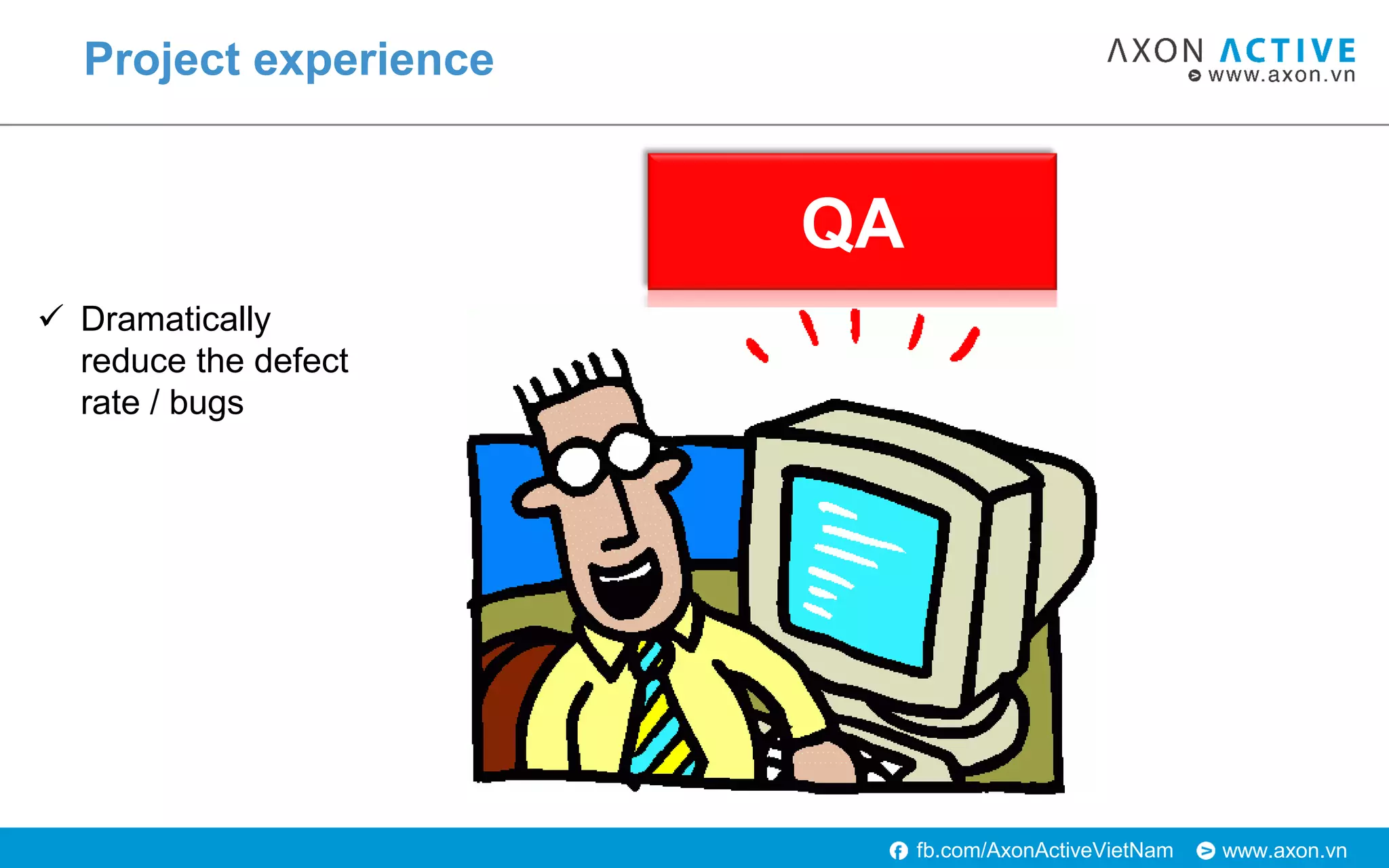 www.axon.vnfb.com/AxonActiveVietNam
Project experience
QA
 Dramatically
reduce the defect
rate / bugs
 