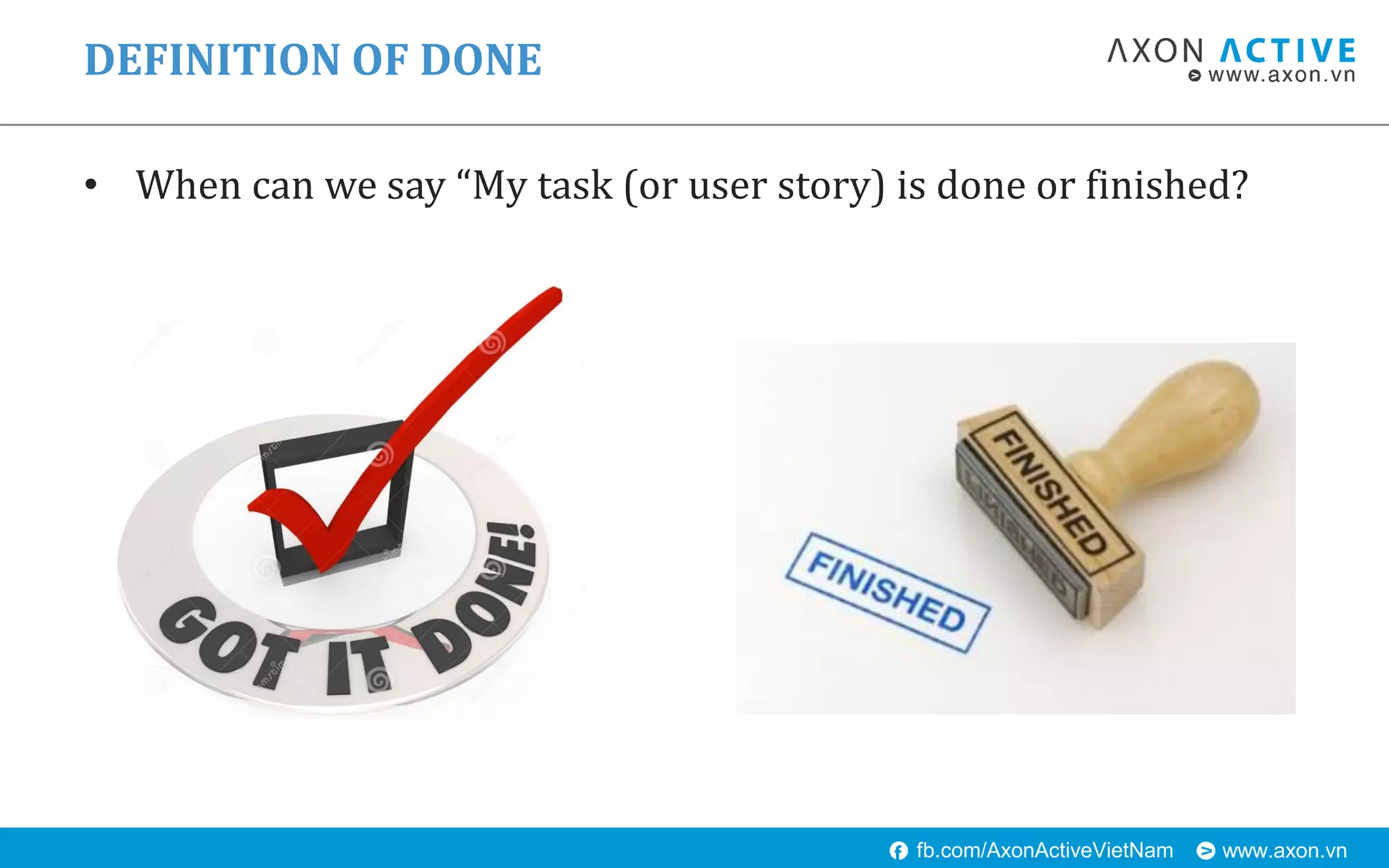 www.axon.vnfb.com/AxonActiveVietNam
• When can we say “My task (or user story) is done or finished?
DEFINITION OF DONE
 