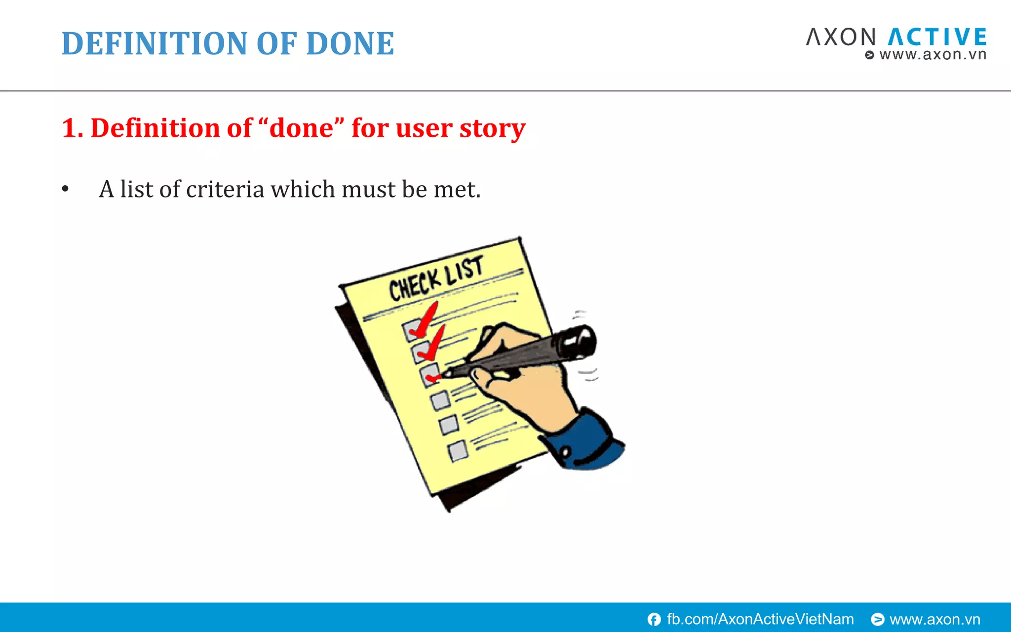 www.axon.vnfb.com/AxonActiveVietNam
• A list of criteria which must be met.
1. Definition of “done” for user story
DEFINITION OF DONE
 