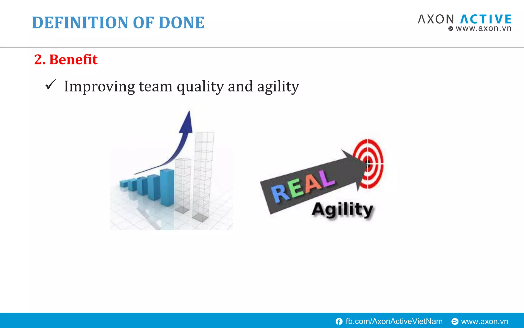 www.axon.vnfb.com/AxonActiveVietNam
 Improving team quality and agility
DEFINITION OF DONE
2. Benefit
 