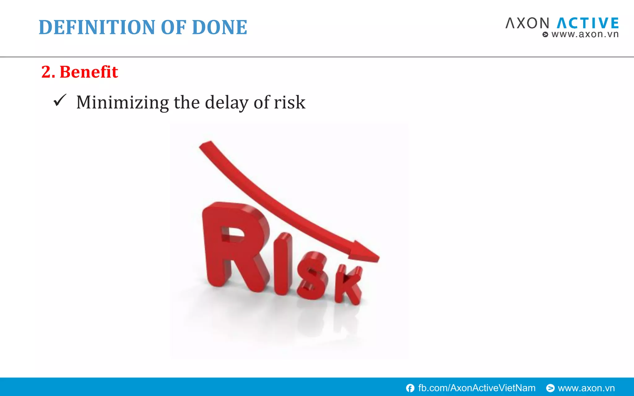 www.axon.vnfb.com/AxonActiveVietNam
 Minimizing the delay of risk
DEFINITION OF DONE
2. Benefit
 