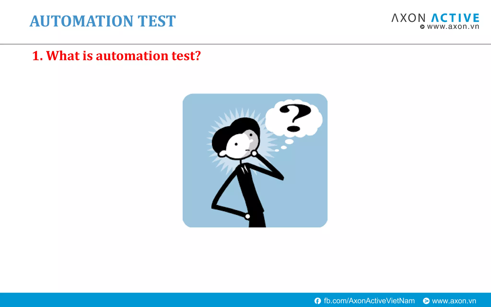 www.axon.vnfb.com/AxonActiveVietNam
AUTOMATION TEST
1. What is automation test?
 