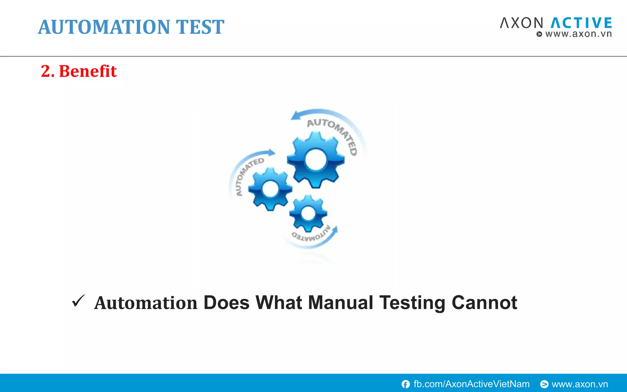www.axon.vnfb.com/AxonActiveVietNam
 Automation Does What Manual Testing Cannot
AUTOMATION TEST
2. Benefit
 
