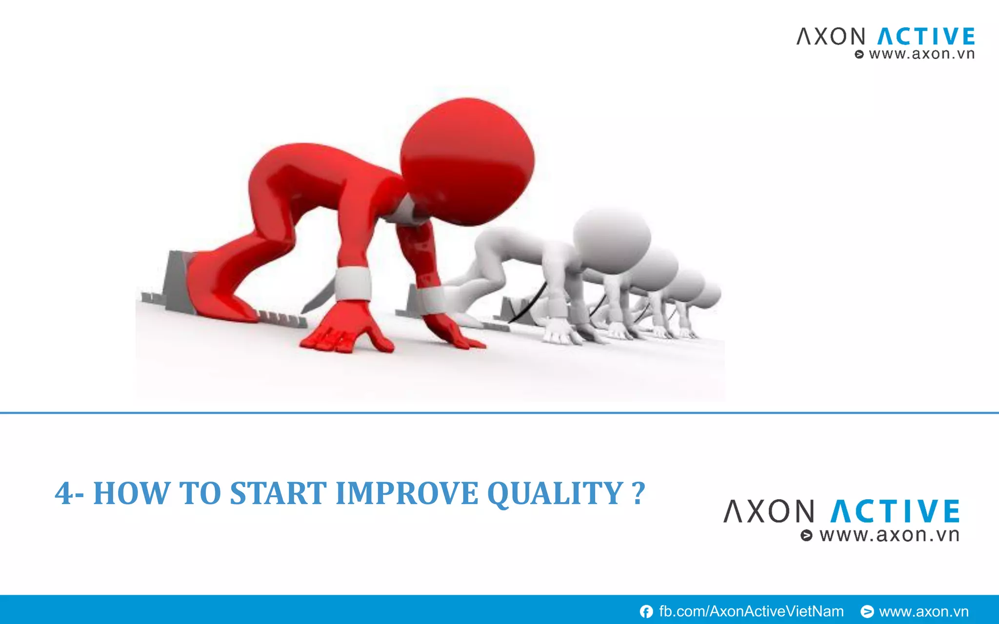 www.axon.vnfb.com/AxonActiveVietNam
4- HOW TO START IMPROVE QUALITY ?
 