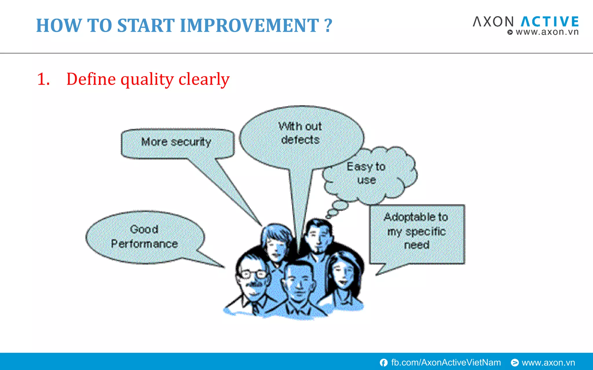 www.axon.vnfb.com/AxonActiveVietNam
1. Define quality clearly
HOW TO START IMPROVEMENT ?
 
