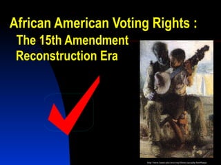 African American Voting Rights :   The 15th Amendment   Reconstruction Era http://www.liunet.edu/cwis/cwp/library/aavaahp.htm#banjo 