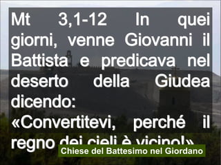 Mt 3,1-12 In quei giorni, venne Giovanni il Battista e predicava nel deserto della Giudea dicendo: «Convertitevi, perché il regno dei cieli è vicino!».Chiese del Battesimo nel Giordano