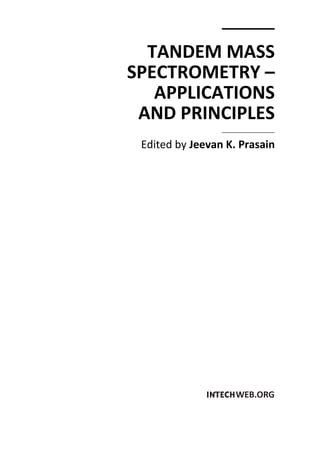 TANDEM MASS 
SPECTROMETRY –– 
APPLICATIONS 
AND PRINCIPLES 
Edited by Jeevan K. Prasain 
 