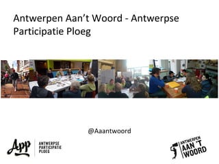 Antwerpen Aan’t Woord - Antwerpse
Participatie Ploeg
@Aaantwoord
 