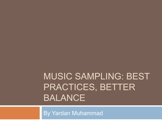 MUSIC SAMPLING: BEST
PRACTICES, BETTER
BALANCE
By Yardan Muhammad
 