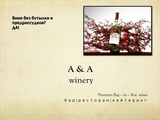 A & A
winery
Premium Bag – in – Box wines
бар|ресторан|кейтеринг
Вино без бутылки и
предрассудков? 	
ДА!	
 