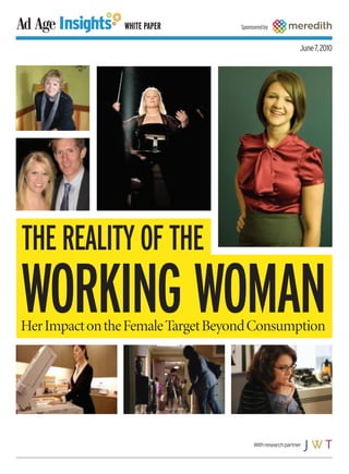WHITE PAPER        Sponsored by


                                                             June 7, 2010




THE REALITY OF THE
WORKING WOMAN
Her Impact on the Female Target Beyond Consumption




                                         With research partner
 