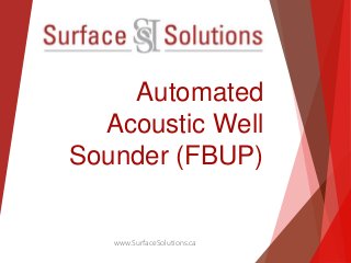 Automated 
Acoustic Well 
Sounder (FBUP) 
www.SurfaceSolutions.ca 
 