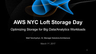 Matt Yanchyshyn, Sr. Manager Solutions Architecture
March 1st, 2017
AWS NYC Loft Storage Day
Optimizing Storage for Big Data/Analytics Workloads
 