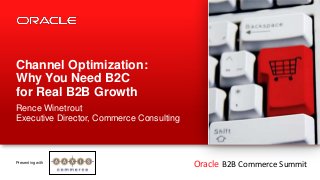 Channel Optimization:
Why You Need B2C
for Real B2B Growth
Rence Winetrout
Executive Director, Commerce Consulting



Presenting with    THIRD PARTY
                  COMPANY LOGO            Oracle B2B Commerce Summit
 