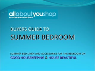 BUYERS GUIDE TO
SUMMER BEDROOM
SUMMER BED LINEN AND ACCESSORIES FOR THE BEDROOM ON
GOOD HOUSEKEEPING & HOUSE BEAUTIFUL
 