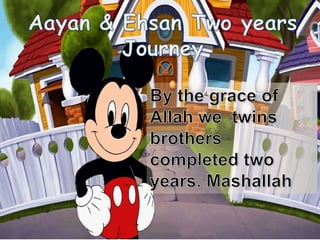 Aayan & Ehsan two years Journey
  by the grace of Allah our twins baby
             completed two
           years -Mashallah
 