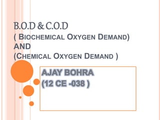 B.O.D & C.O.D
( BIOCHEMICAL OXYGEN DEMAND)
AND
(CHEMICAL OXYGEN DEMAND )
 
